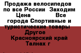 Продажа велосипедов, по все России. Заходим › Цена ­ 10 800 - Все города Спортивные и туристические товары » Другое   . Красноярский край,Талнах г.